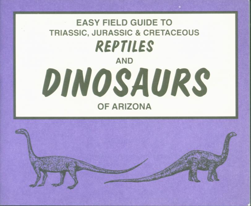 EASY FIELD GUIDE TO TRIASSIC, JURASSIC, & CRETACEOUS REPTILES & DINOSAURS OF ARIZONA. 